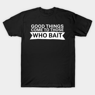 Good things come to those who bait T-Shirt